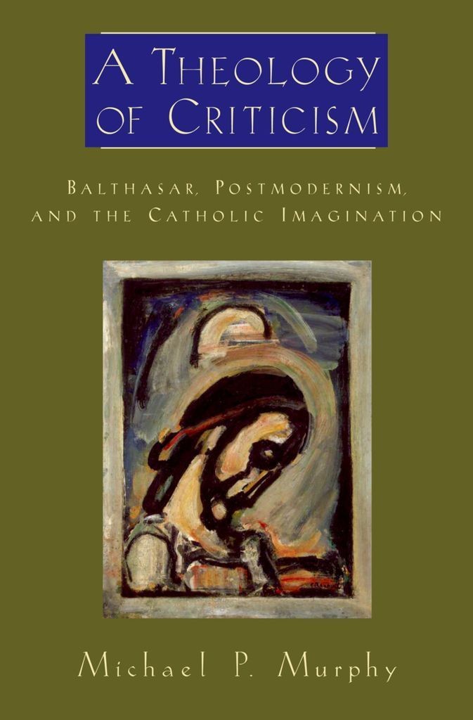 A Theology of Criticism: Balthasar, Postmodernism, and the Catholic Imagination