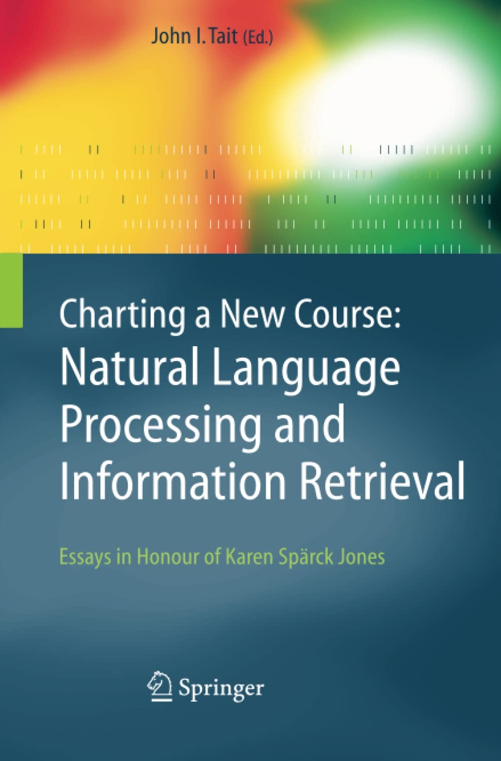 Charting a New Course: Natural Language Processing and Information Retrieval.: Essays in Honour of Karen Spärck Jones